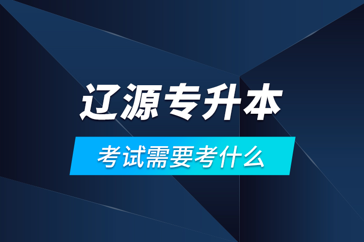 遼源專升本考試需要考什么？