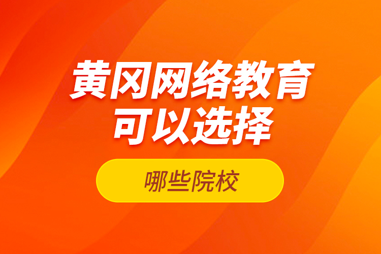 黃岡網(wǎng)絡(luò)教育可以選擇哪些院校？