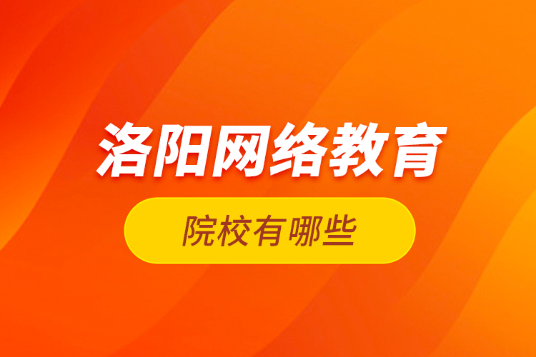 洛陽網(wǎng)絡(luò)教育院校有哪些？