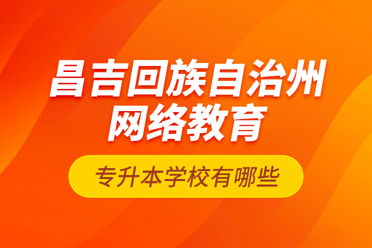 昌吉回族自治州網(wǎng)絡(luò)教育專升本學(xué)校有哪些？