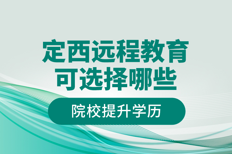 定西遠程教育可選擇哪些院校提升學歷？