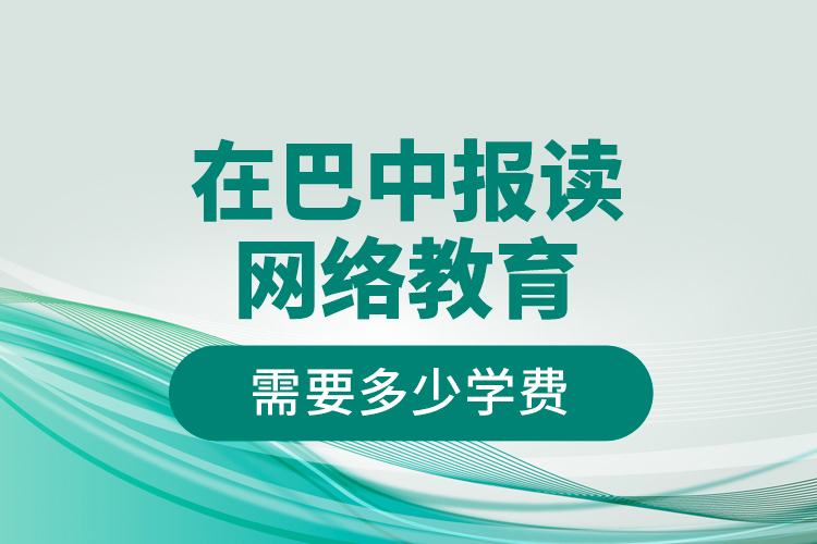 在巴中報讀網(wǎng)絡(luò)教育需要多少學(xué)費(fèi)？