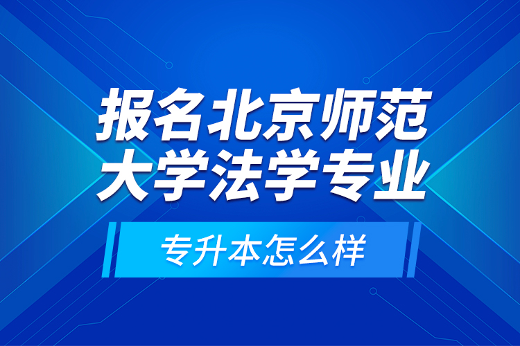 報名北京師范大學法學專業(yè)專升本怎么樣？