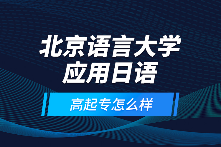 北京語言大學(xué)應(yīng)用日語高起專怎么樣？