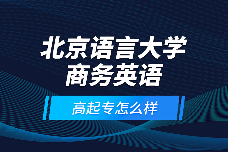 北京語言大學(xué)商務(wù)英語高起專怎么樣？