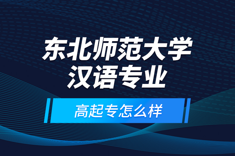東北師范大學漢語專業(yè)高起專怎么樣？