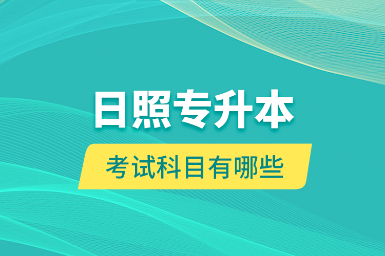 日照專升本的考試科目有哪些？