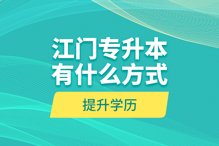 江門專升本有什么方式提升學(xué)歷？
