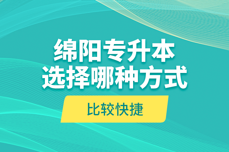 綿陽(yáng)專升本選擇哪種方式比較快捷？