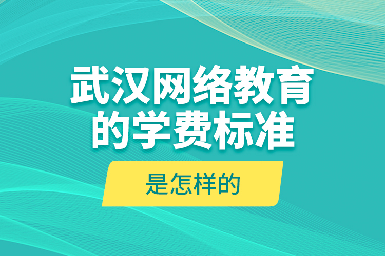 武漢網(wǎng)絡(luò)教育的學(xué)費(fèi)標(biāo)準(zhǔn)是怎樣的？