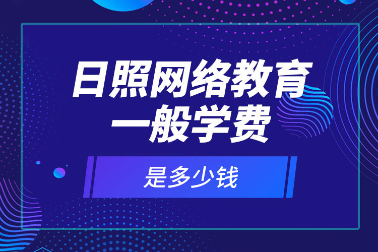 日照網(wǎng)絡(luò)教育一般學(xué)費(fèi)是多少錢？