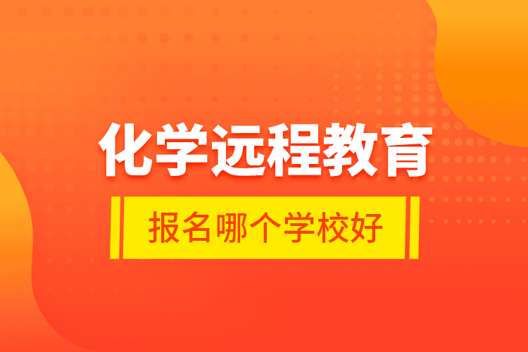 化學(xué)遠(yuǎn)程教育報(bào)名哪個(gè)學(xué)校好？