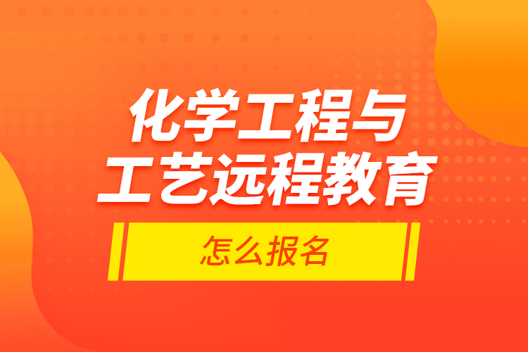 化學(xué)工程與工藝遠(yuǎn)程教育怎么報(bào)名？