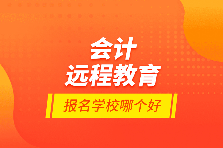 會計遠程教育報名學(xué)校哪個好？