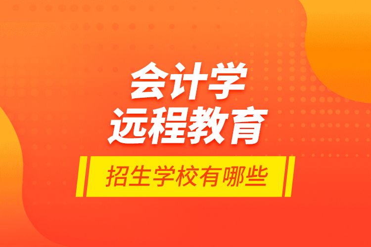 會計學遠程教育招生學校有哪些？