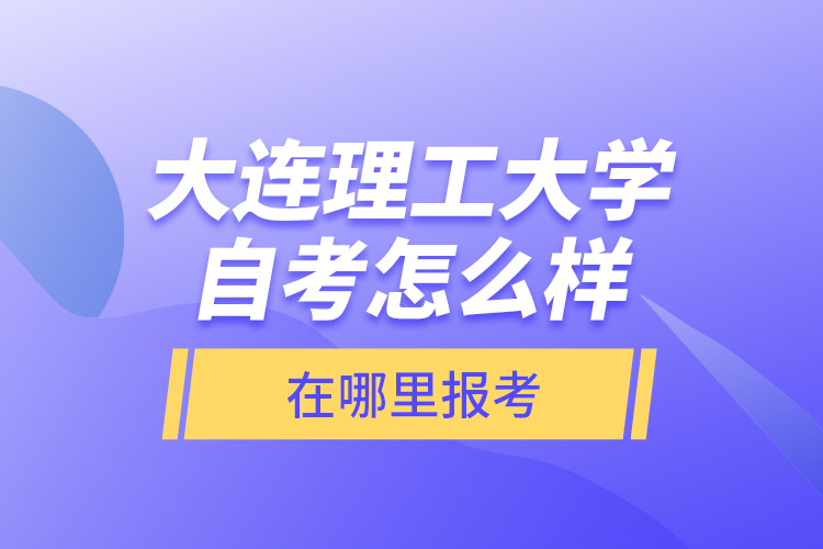 大連理工大學(xué)自考怎么樣，在哪里報考？