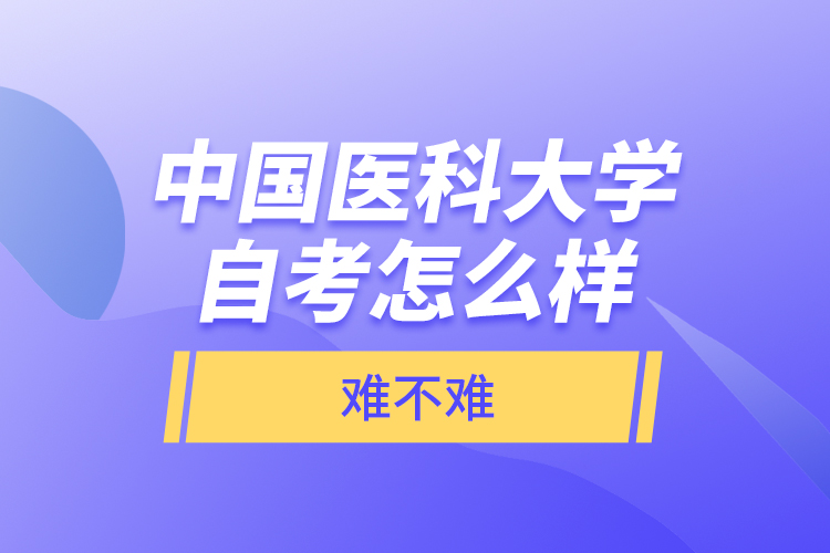 中國醫(yī)科大學(xué)自考怎么樣，難不難？