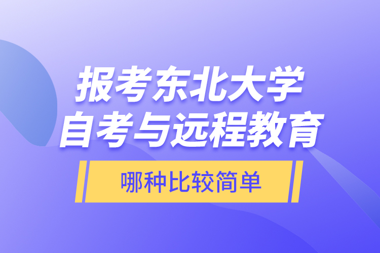 報考東北大學(xué)自考與遠程教育哪種比較簡單？