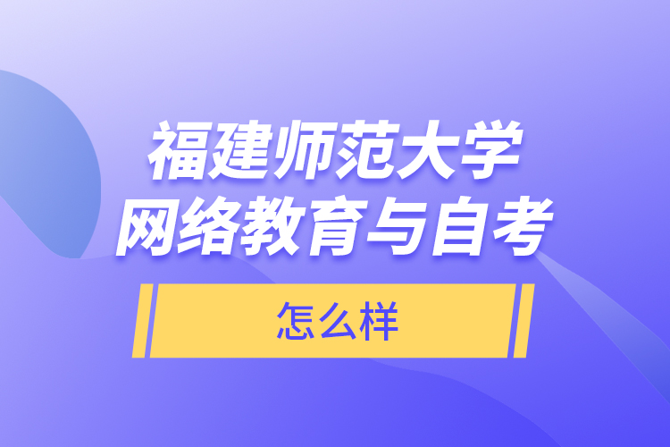 福建師范大學網(wǎng)絡教育與自考怎么樣？