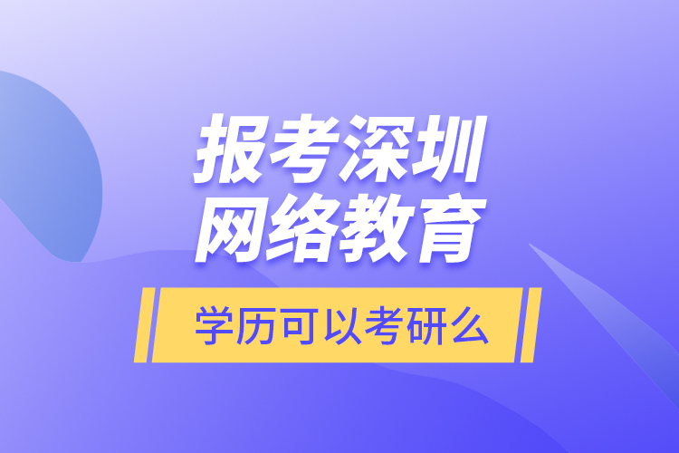 報考深圳網(wǎng)絡教育學歷可以考研么？