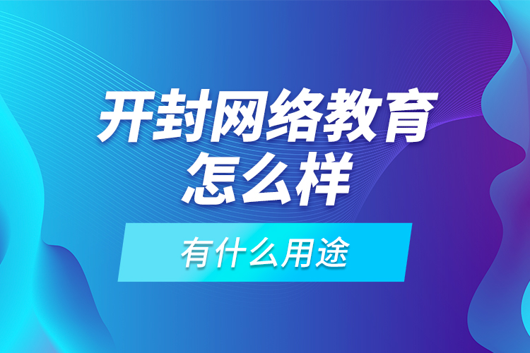 開封網(wǎng)絡(luò)教育怎么樣，有什么用途？