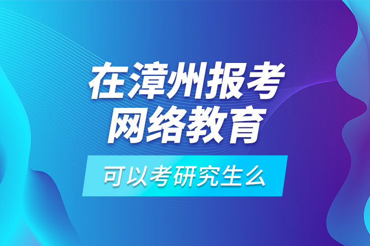 在漳州報(bào)考網(wǎng)絡(luò)教育可以考研究生么？