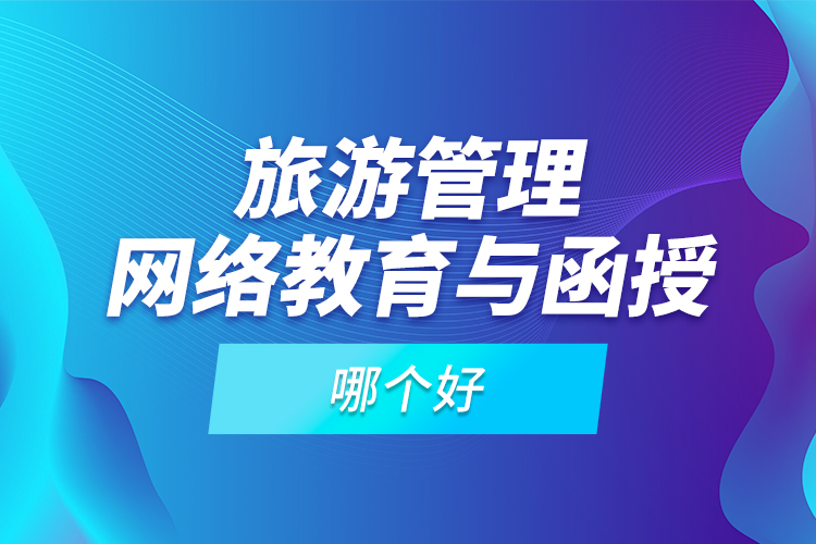 旅游管理網(wǎng)絡(luò)教育與函授哪個(gè)好？