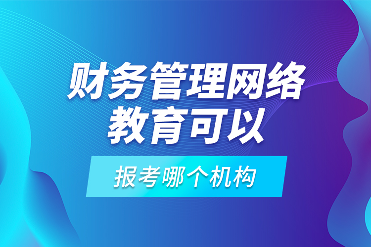 財(cái)務(wù)管理網(wǎng)絡(luò)教育可以報(bào)考哪個(gè)機(jī)構(gòu)？