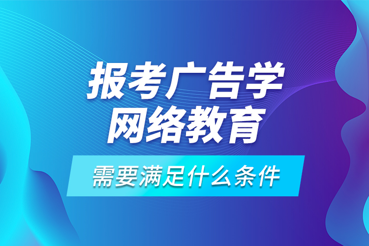 報(bào)考廣告學(xué)網(wǎng)絡(luò)教育需要滿足什么條件？