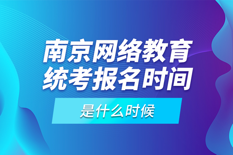 南京網(wǎng)絡教育統(tǒng)考報名時間是什么時候？