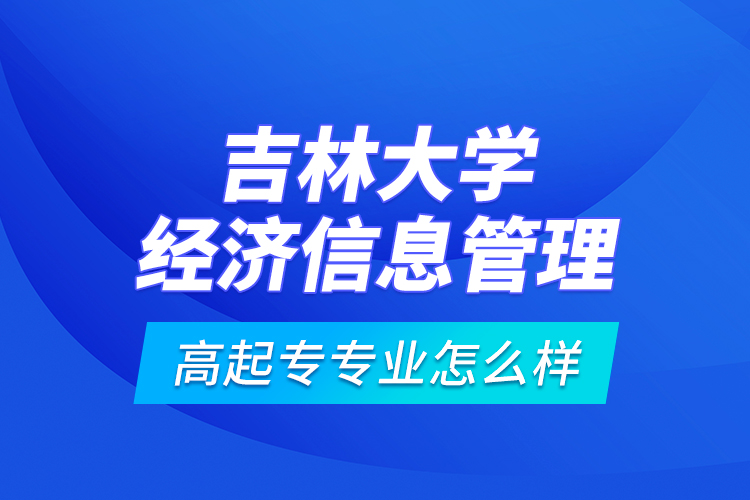 吉林大學(xué)經(jīng)濟(jì)信息管理高起專專業(yè)怎么樣？