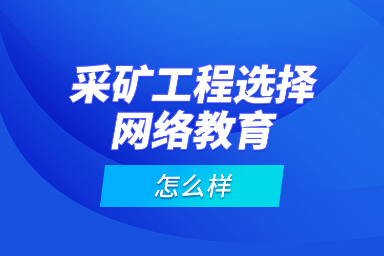 采礦工程選擇網(wǎng)絡(luò)教育怎么樣？