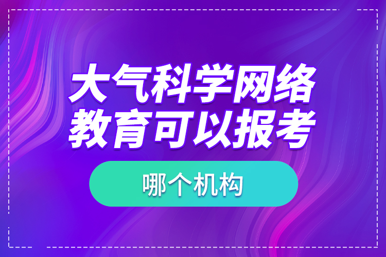 大氣科學網(wǎng)絡教育可以報考哪個機構？