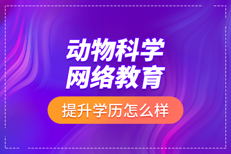 動物科學網(wǎng)絡教育提升學歷怎么樣？