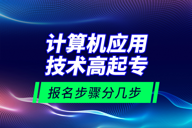 計算機應(yīng)用技術(shù)高起專報名步驟分幾步？