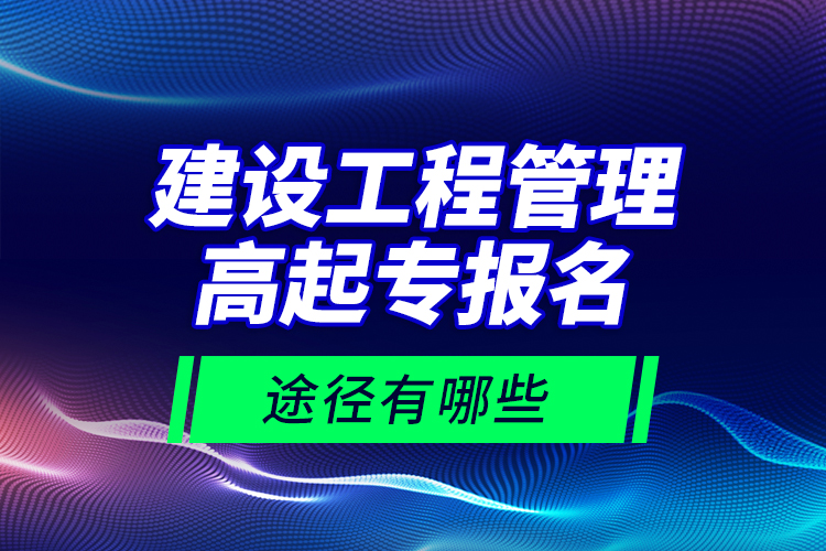 建設(shè)工程管理高起專報(bào)名途徑有哪些？
