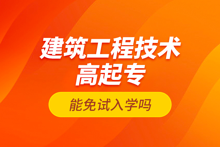 建筑工程技術(shù)高起專能免試入學(xué)嗎？