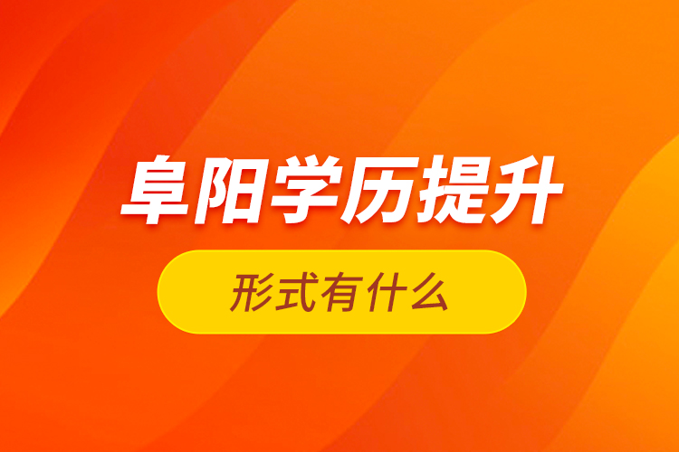 阜陽學(xué)歷提升形式有什么？
