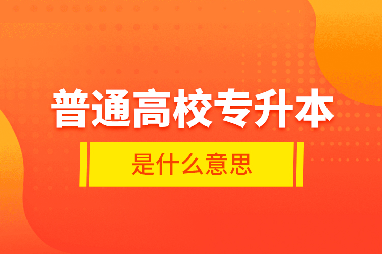 普通高校專升本是什么意思？