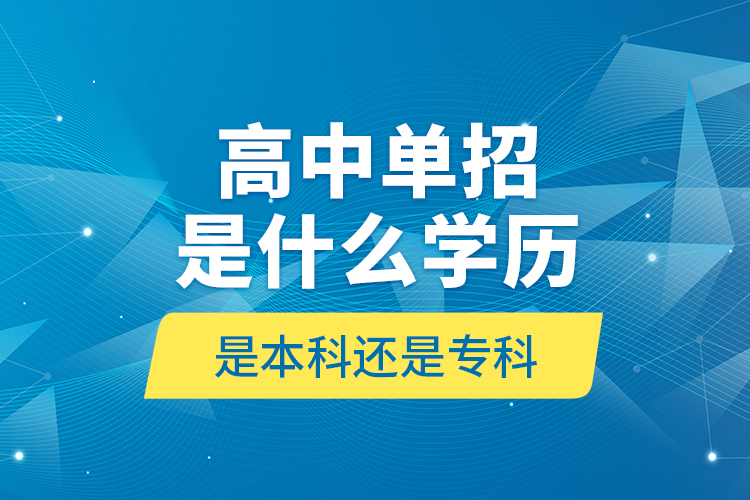 高中單招是什么學(xué)歷,是本科還是?？?