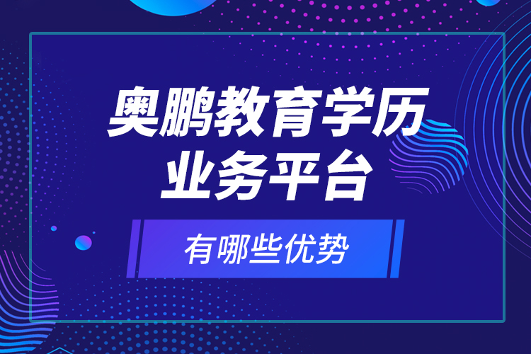 奧鵬教育學歷業(yè)務平臺有哪些優(yōu)勢？