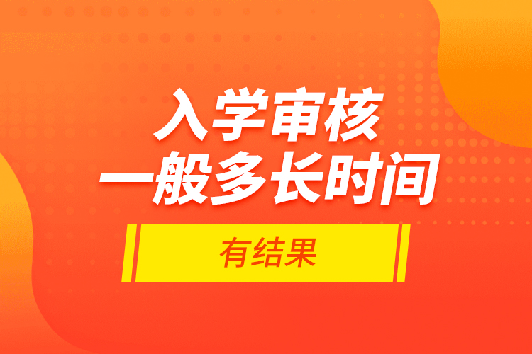 入學審核一般多長時間有結(jié)果？