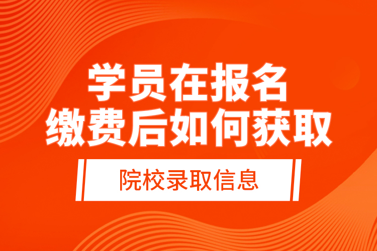 學(xué)員在報(bào)名繳費(fèi)后，如何獲取院校錄取信息？