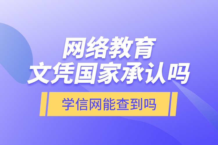 網(wǎng)絡(luò)教育文憑國家承認(rèn)嗎？學(xué)信網(wǎng)能查到嗎？