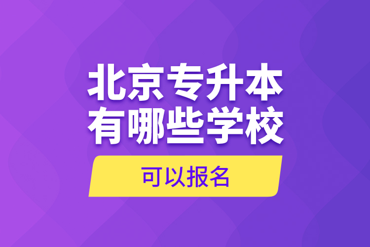 北京專(zhuān)升本有哪些學(xué)?？梢詧?bào)名