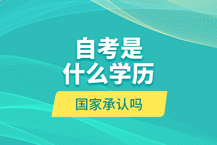 自考是什么學(xué)歷？國家承認(rèn)嗎？