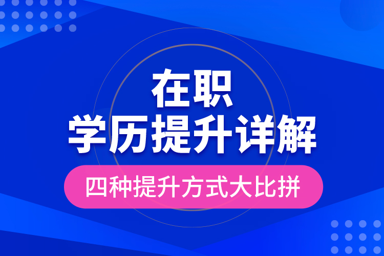 在職學(xué)歷提升詳解，四種提升方式大比拼！