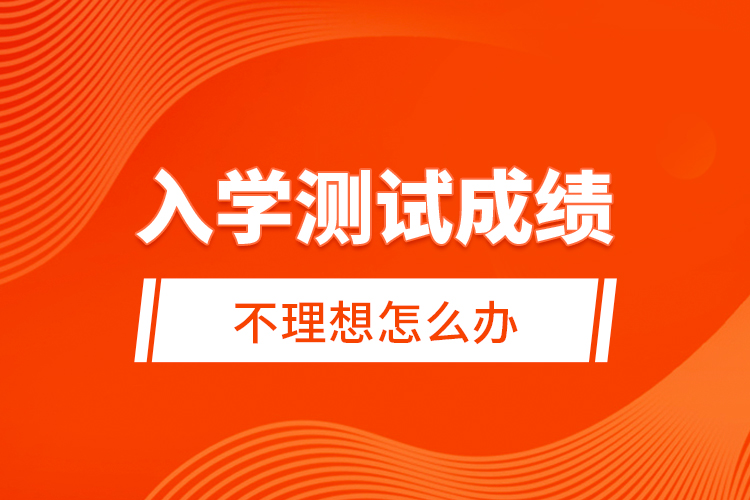 入學(xué)測試成績不理想怎么辦？