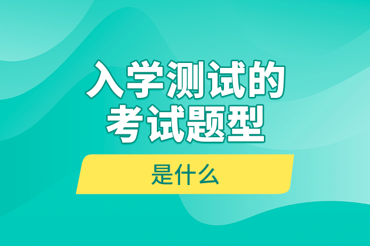 入學(xué)測(cè)試的考試題型是什么？