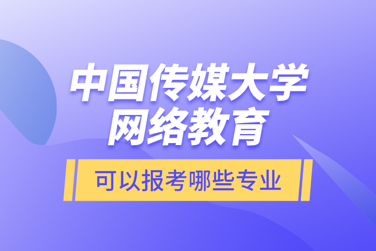 中國傳媒大學(xué)網(wǎng)絡(luò)教育可以報(bào)考哪些專業(yè)？